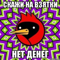 скажи на взятки нет денег