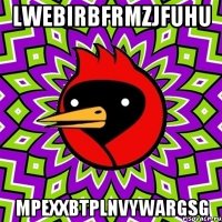 lwebirbfrmzjfuhu mpexxbtplnvywargsg