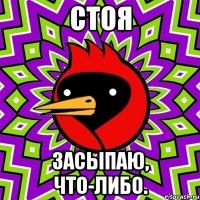 стоя засыпаю, что-либо.