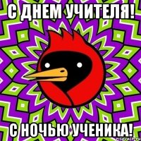 с днем учителя! с ночью ученика!
