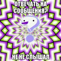 отвечать на сообщения? не,не слышал