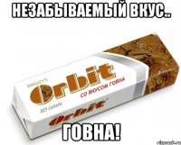 незабываемый вкус.. говна!