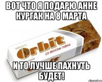 вот что я подарю анне кургак на 8 марта и то лучше пахнуть будет!