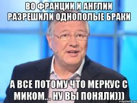 во франции и англии разрешили однополые браки а все потому что меркус с миком... ну вы поняли)))