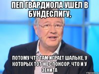 пеп гвардиола ушел в бундеслигу, потому что там играет шальке, у которых тот же спонсор, что и у зенита