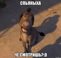 спьяныха че смотришь?:d