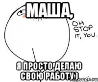 маша, я просто делаю свою работу )