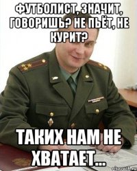 футболист, значит, говоришь? не пьёт, не курит? таких нам не хватает...