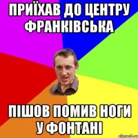 приїхав до центру франківська пішов помив ноги у фонтані