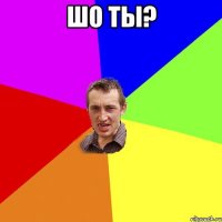 шо ты? 