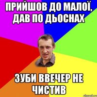 прийшов до малої, дав по дьоснах зуби ввечер не чистив