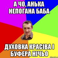 а чо, анька непогана баба духовка красіва і буфера нічьо