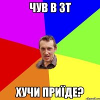 чув в зт хучи приїде?