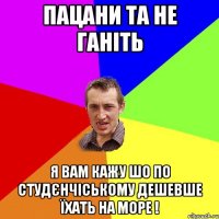 пацани та не ганіть я вам кажу шо по студєнчіському дешевше їхать на море !