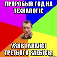 проробыв год на техналогіє узяв галаксі третього заебісь!