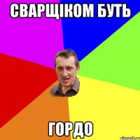 сварщіком буть гордо