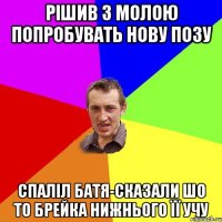 рішив з молою попробувать нову позу спаліл батя-сказали шо то брейка нижнього її учу