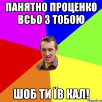 панятно проценко всьо з тобою шоб ти їв кал!