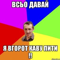 всьо давай я вгорот каву пити !!