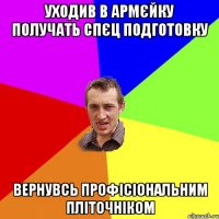 уходив в армєйку получать спєц подготовку вернувсь профісіональним пліточніком