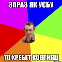 зараз як уєбу то хребет ковтнеш