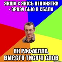 якшо є якісь непонятки - зразу бью в єбало як рафаелла, вмєсто тисячі слов