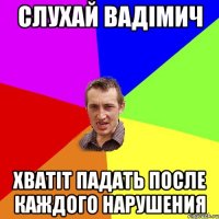 слухай вадімич хватіт падать после каждого нарушения