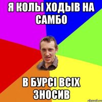 я колы ходыв на самбо в бурсі всіх зносив