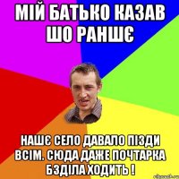 мій батько казав шо раншє нашє село давало пізди всім. сюда даже почтарка бзділа ходить !