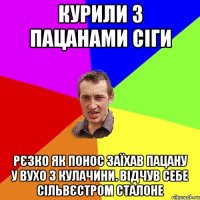 курили з пацанами сіги рєзко як понос заїхав пацану у вухо з кулачини. відчув себе сільвєстром сталоне