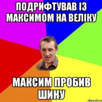 подрифтував із максимом на веліку максим пробив шину