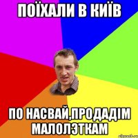 поїхали в київ по насвай,продадім малолэткам