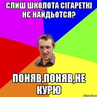 слиш школота сігареткі нє найдьотся? поняв,поняв,не курю