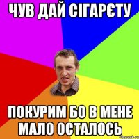 чув дай сігарєту покурим бо в мене мало осталось