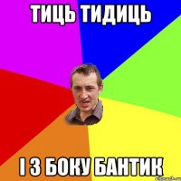 тиць тидиць і з боку бантик