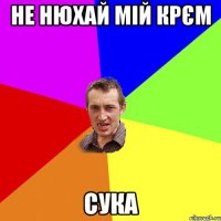 не нюхай мій крєм сука