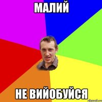 малий не вийобуйся