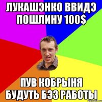 лукашэнко ввидэ пошлину 100$ пув кобрыня будуть бэз работы