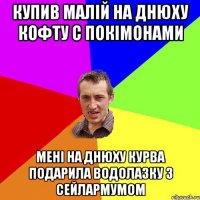 купив малій на днюху кофту с покімонами мені на днюху курва подарила водолазку з сейлармумом