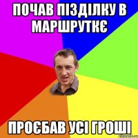 почав пізділку в маршруткє проєбав усі гроші