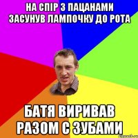 на спір з пацанами засунув лампочку до рота батя виривав разом с зубами