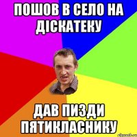 пошов в село на діскатеку дав пизди пятикласнику