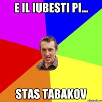 e il iubesti pi... stas tabakov