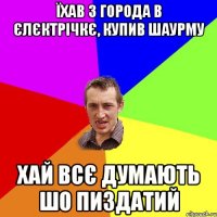 їхав з города в єлєктрічкє, купив шаурму хай всє думають шо пиздатий