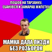 пошов на тарзанку, ебанувся и замарав жилетку мамка дала пизди без розборок