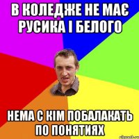 в коледже не має русика і белого нема с кім побалакать по понятиях