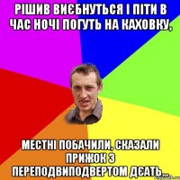 рішив виєбнуться і піти в час ночі погуть на каховку, местні побачили, сказали прижок з переподвиподвертом дєать...