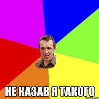  не казав я такого