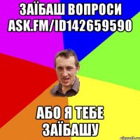 заїбаш вопроси ask.fm/id142659590 або я тебе заїбашу