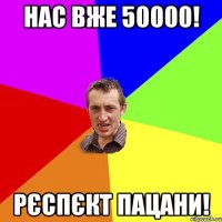 нас вже 50000! рєспєкт пацани!